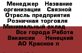 Менеджер › Название организации ­ Связной › Отрасль предприятия ­ Розничная торговля › Минимальный оклад ­ 20 000 - Все города Работа » Вакансии   . Ненецкий АО,Красное п.